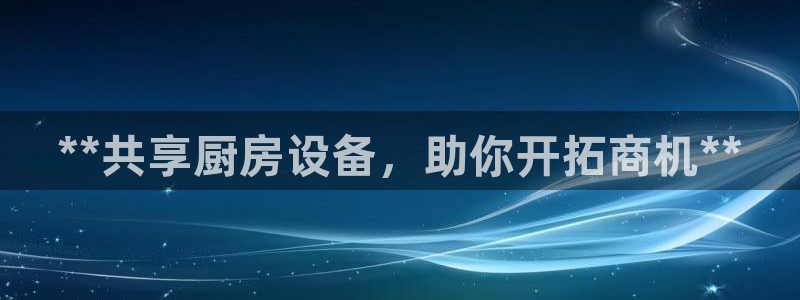 z6尊龙凯时：**共享厨房设备，助你开拓商机**