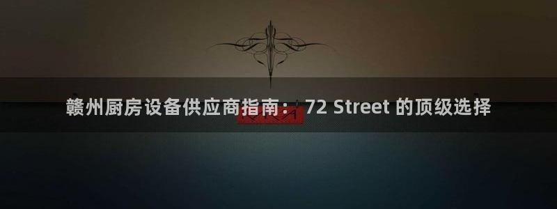 尊龙app怎么样：赣州厨房设备供应商指南： 72 Stree